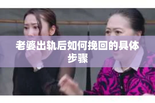 老婆出轨后如何挽回的具体步骤