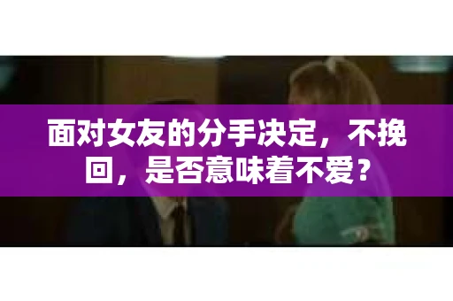 面对女友的分手决定，不挽回，是否意味着不爱？