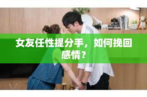 女友任性提分手，如何挽回感情？