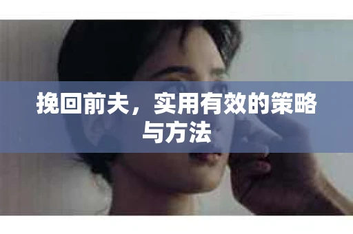 挽回前夫，实用有效的策略与方法