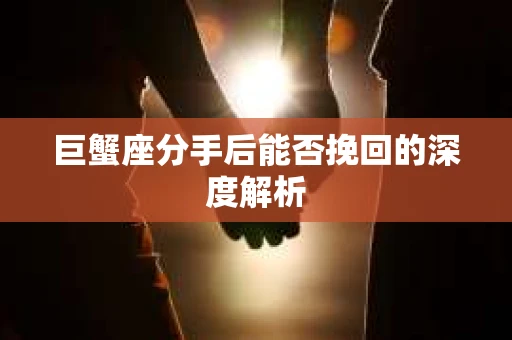 巨蟹座分手后能否挽回的深度解析