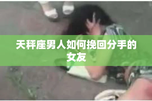 天秤座男人如何挽回分手的女友