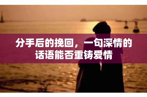 分手后的挽回，一句深情的话语能否重铸爱情