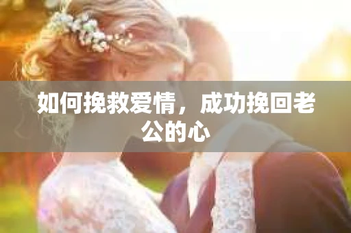 如何挽救爱情，成功挽回老公的心