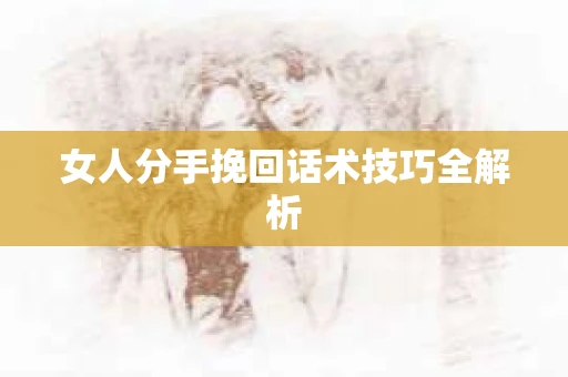 女人分手挽回话术技巧全解析