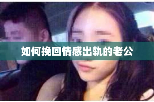 如何挽回情感出轨的老公