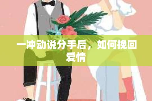 一冲动说分手后，如何挽回爱情