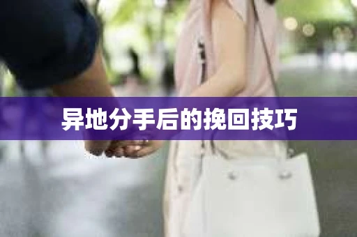 异地分手后的挽回技巧