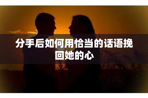 分手后如何用恰当的话语挽回她的心