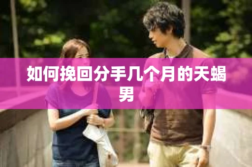 如何挽回分手几个月的天蝎男