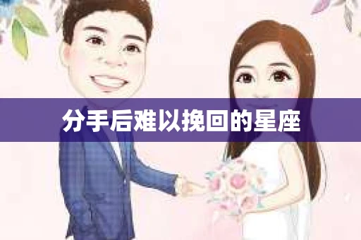 分手后难以挽回的星座