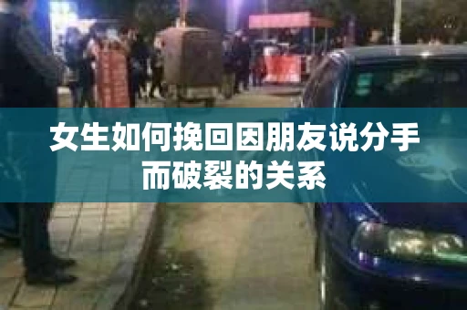 女生如何挽回因朋友说分手而破裂的关系