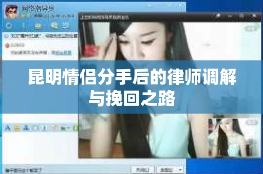 昆明情侣分手后的律师调解与挽回之路