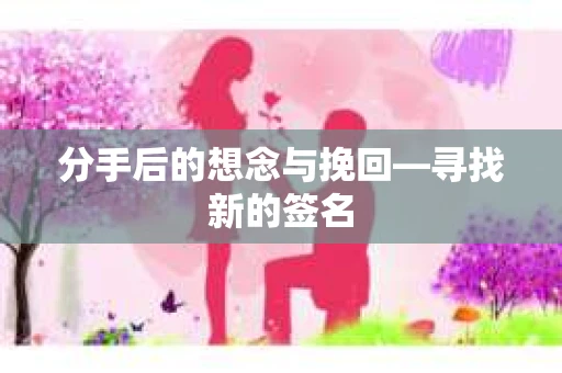 分手后的想念与挽回—寻找新的签名