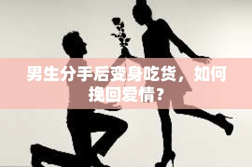 男生分手后变身吃货，如何挽回爱情？