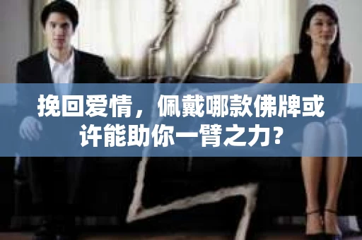 挽回爱情，佩戴哪款佛牌或许能助你一臂之力？