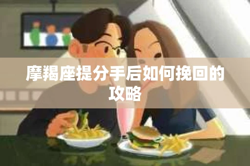 摩羯座提分手后如何挽回的攻略