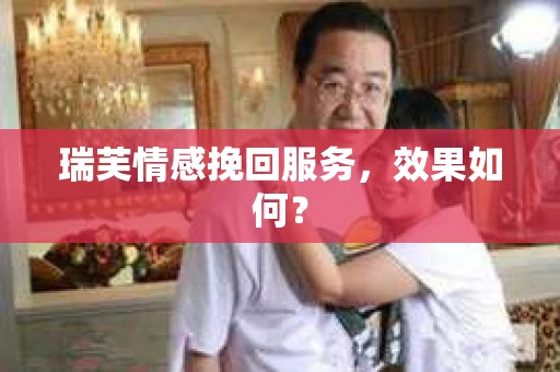 瑞芙情感挽回服务，效果如何？