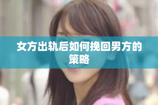 女方出轨后如何挽回男方的策略
