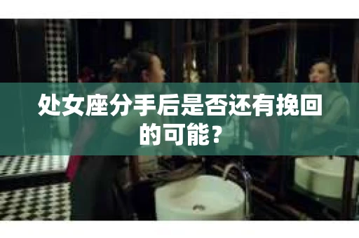 处女座分手后是否还有挽回的可能？