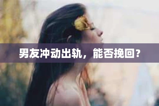 男友冲动出轨，能否挽回？