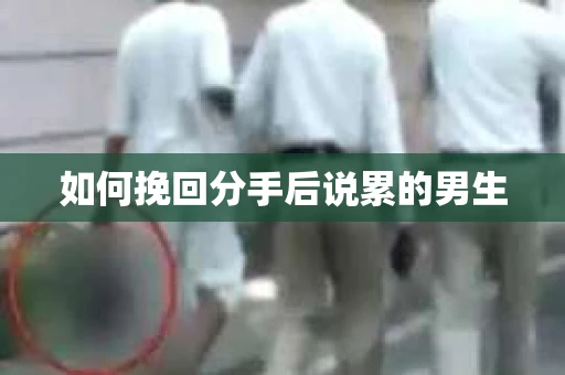 如何挽回分手后说累的男生