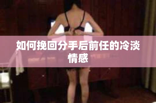 如何挽回分手后前任的冷淡情感