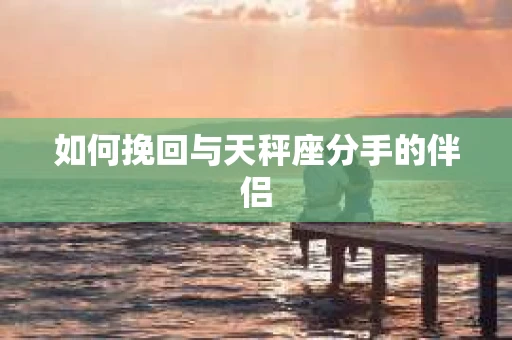 如何挽回与天秤座分手的伴侣