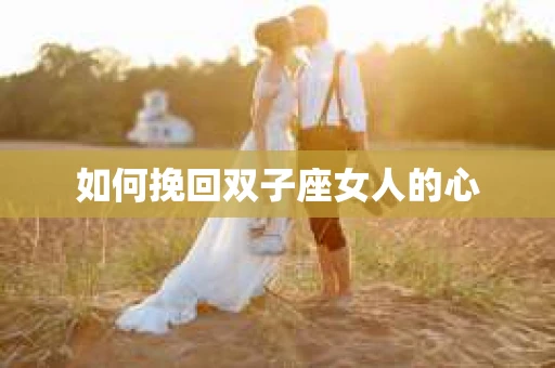 如何挽回双子座女人的心