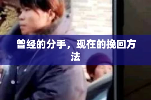 曾经的分手，现在的挽回方法