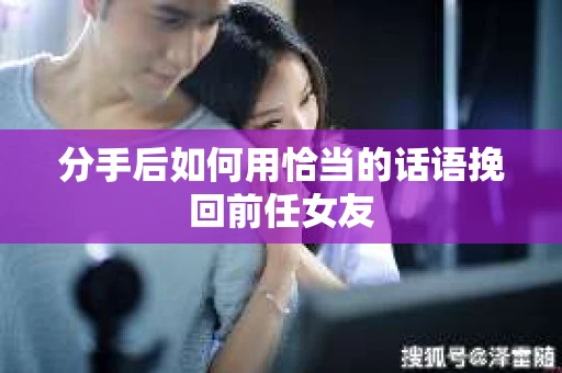 分手后如何用恰当的话语挽回前任女友