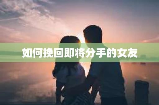如何挽回即将分手的女友