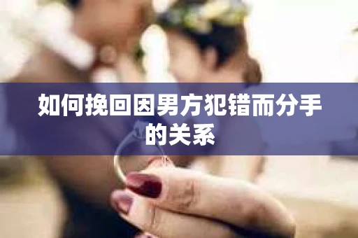 如何挽回因男方犯错而分手的关系
