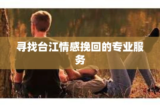 寻找台江情感挽回的专业服务