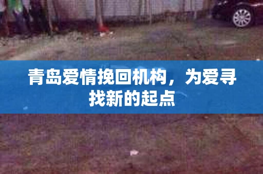 青岛爱情挽回机构，为爱寻找新的起点