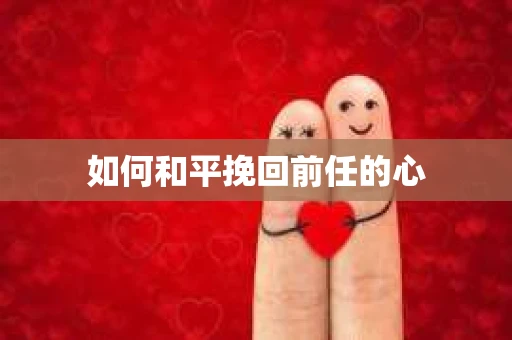 如何和平挽回前任的心