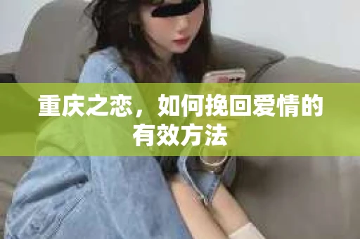 重庆之恋，如何挽回爱情的有效方法