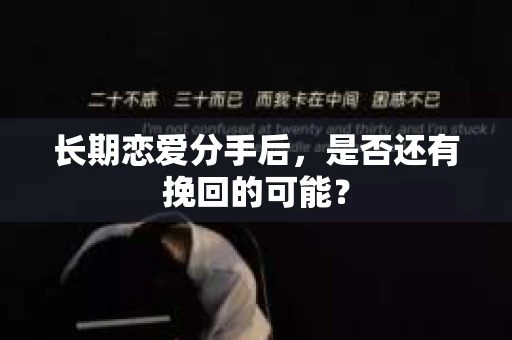 长期恋爱分手后，是否还有挽回的可能？
