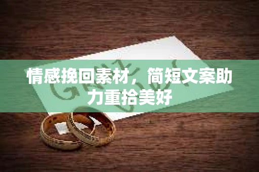 情感挽回素材，简短文案助力重拾美好
