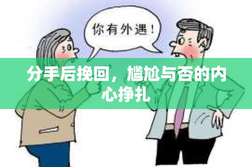 分手后挽回，尴尬与否的内心挣扎