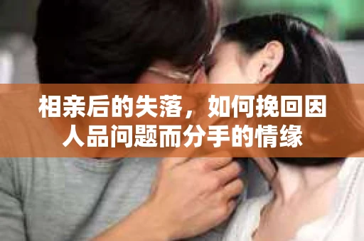 相亲后的失落，如何挽回因人品问题而分手的情缘
