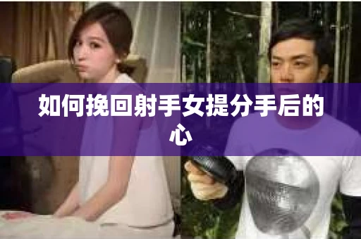 如何挽回射手女提分手后的心