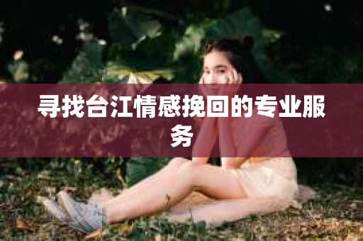 寻找台江情感挽回的专业服务