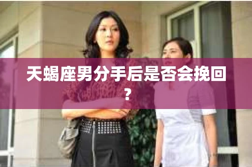 天蝎座男分手后是否会挽回？
