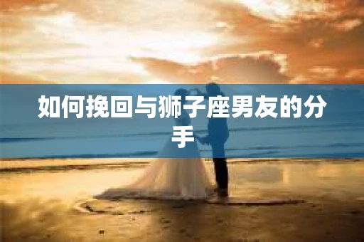 如何挽回与狮子座男友的分手