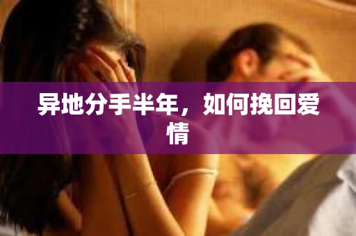 异地分手半年，如何挽回爱情