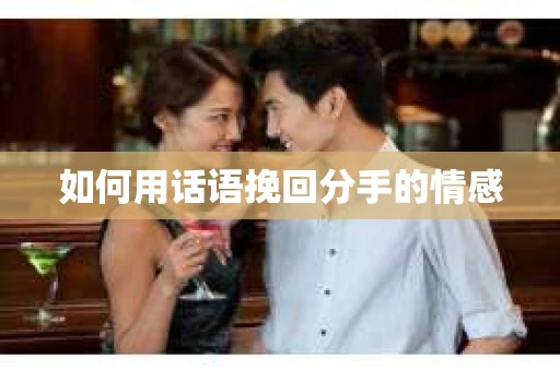 如何用话语挽回分手的情感