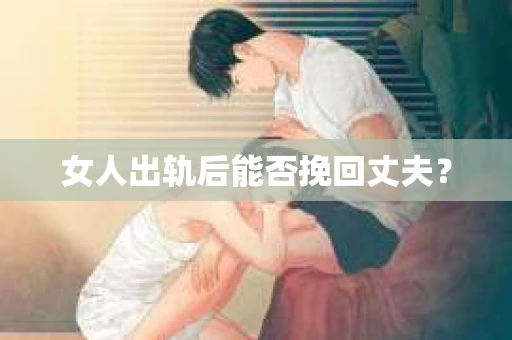 女人出轨后能否挽回丈夫？