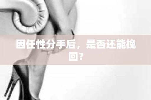 因任性分手后，是否还能挽回？