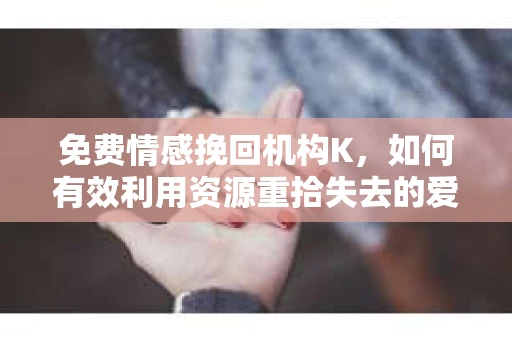 免费情感挽回机构K，如何有效利用资源重拾失去的爱情